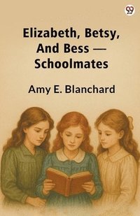 bokomslag Elizabeth, Betsy, And Bess -Schoolmates (Edition1)