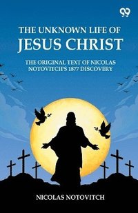bokomslag Unknown Life Of Jesus ChristThe Original Text Of Nicolas Notovitch's 1877 Discovery (Edition1)