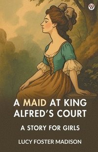 bokomslag Maid At King Alfred's CourtA Story For Girls (Edition1)