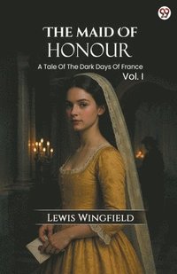 bokomslag Maid Of HonourA Tale Of The Dark Days Of France Vol. I (Edition1)