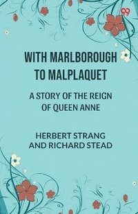 bokomslag With Marlborough To MalplaquetA Story of the Reign of Queen Anne (Edition1)