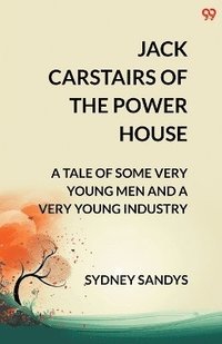 bokomslag Jack Carstairs Of The Power HouseA Tale Of Some Very Young Men And A Very Young Industry (Edition2)