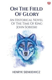 bokomslag On The Field Of Glory An Historical Novel Of The Time Of King John Sobieski