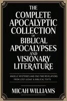 Micah Williams - "The Complete Apocalyptic Collection of Biblical Apocalypses and Visionary Literature: Angelic Mysteries and End-Time Revelations from Lost Judaic & B, Häftad