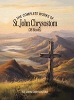 The Complete Works of St. John Chrysostom (36 Books)