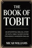 Micah Williams - The Book of Tobit: An Apocryphal Biblical Story of Faith, Family & God's Divine Providence in Modern English (Bible Apocrypha and Gnostic Gospels Coll, Häftad