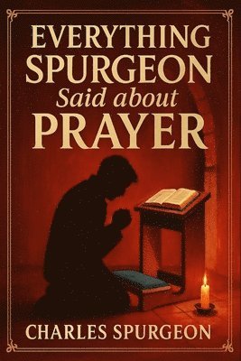 Charles H Spurgeon Micah Martin - Everything Spurgeon Said about Prayer: Greatest Sermons That Reveal How to Pray Boldly, Faithfully, and Effectively, Häftad