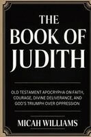 Micah Williams - The Book of Judith: Old Testament Apocrypha on Faith, Courage, Divine Deliverance, and God's Triumph over Oppression (Bible Apocrypha and Gnostic Gosp, Häftad