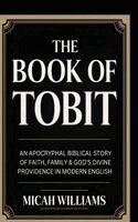 Micah Williams - The Book of Tobit: An Apocryphal Biblical Story of Faith, Family & God's Divine Providence in Modern English (Bible Apocrypha and Gnostic Gospels Coll, Inbunden