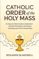 Benjamin Blakewell - Catholic Order of the Holy Mass: An Easy-to-Follow Guide to Understand and Fully Participate in the Prayers and Responses of the Catholic Mass, Häftad