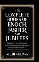 Micah Williams - The Complete Books of Enoch, Jasher and Jubilees: An Extensive Collection of the Hidden Scriptures from the Ethiopian Bible & Other Sacred Bibles (Bib, Inbunden