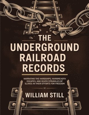 The Underground Railroad Records: Narrating the Hardships, Hairbreadth Escapes, and Death Struggles of Slaves in Their Efforts for Freedom