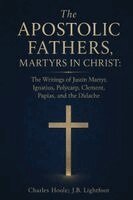Charles Hoole J B Lightfoot - The Apostolic Fathers, Martyrs in Christ: The Writings of Justin Martyr, Ignatius, Polycarp, Clement, Papias, and the Didache, Häftad