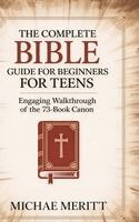 Michae Meritt - The Complete Bible Guide for Beginners for Teens: Engaging Walkthrough of the 73-Book Canon, Inbunden