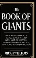 Micah Williams - The Book of Giants: The Secret History from the Dead Sea Scrolls of Fallen Angels and Their Offspring - Exploring the Nephilim, Watchers, Aramaic and, Inbunden