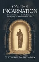 St Athanasius of Alexandria - On the Incarnation by Athanasius: A Classic Defense of Christ's Divinity and the Mystery of the Word Made Flesh, Inbunden