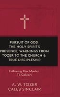 A W Tozer Caleb Sinclair - Pursuit of God, The Holy Spirit's Presence, Warnings from Tozer to the Church & True Discipleship: Following Our Master To Calvary, Inbunden