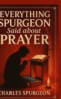 Charles H Spurgeon Micah Martin - Everything Spurgeon Said about Prayer: Greatest Sermons That Reveal How to Pray Boldly, Faithfully, and Effectively, Inbunden