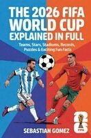 Sebastian Gomez - The 2026 FIFA World Cup Explained in Full: Teams, Stars, Stadiums, Records, Puzzles & Exciting Fun Facts, Häftad