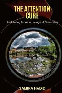 bokomslag The Attention Cure: Reclaiming Focus in the Age of Distraction