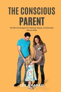 bokomslag Conscious Parent Mindful Strategies for Raising Happy, Emotionally Secure Kids (A mindfulness-based approach to modern parenting)