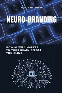 bokomslag NeuroBranding: How AI Will Market to Your Brain Before You Blink