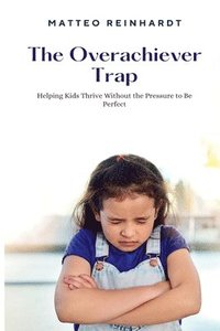 bokomslag The Overachiever Trap: Helping Kids Thrive Without the Pressure to Be Perfect