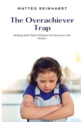 bokomslag The Overachiever Trap: Helping Kids Thrive Without the Pressure to Be Perfect