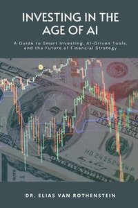 bokomslag Investing in the Age of AI: A Guide to Smart Investing, AI-Driven Tools, and the Future of Financial Strategy