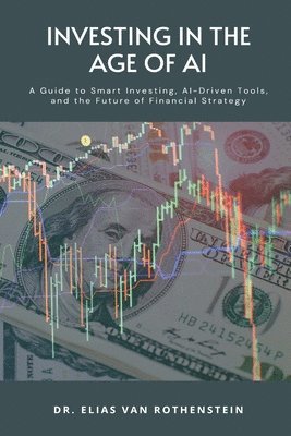 bokomslag Investing in the Age of AI: A Guide to Smart Investing, AI-Driven Tools, and the Future of Financial Strategy