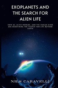 bokomslag Exoplanets and the Search for Alien Life: How AI, Alien Worlds, and the Human Mind Are Redefining the Search for Life Beyond Earth