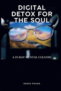 bokomslag Digital Detox for the Soul: A 21-Day Mental Cleanse