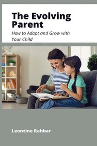 bokomslag The Evolving Parent: How to Adapt and Grow with Your Child