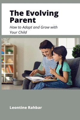 bokomslag The Evolving Parent: How to Adapt and Grow with Your Child