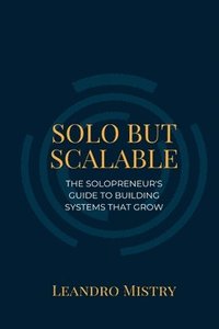 bokomslag Solo But Scalable: The Solopreneur's Guide to Building Systems That Grow