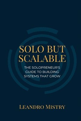 bokomslag Solo But Scalable: The Solopreneur's Guide to Building Systems That Grow