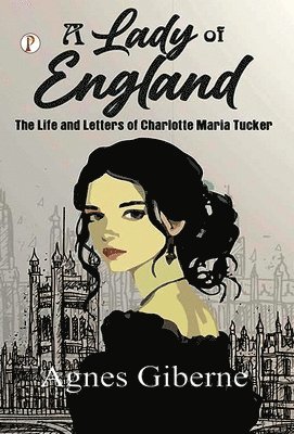 Lady of England: The Life and Letters of Charlotte Maria Tucker