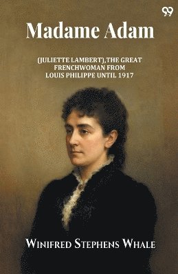 Madame Adam(Juliette Lambert) La Grande Française From Louis Philippe Until 1917 (Edition1)