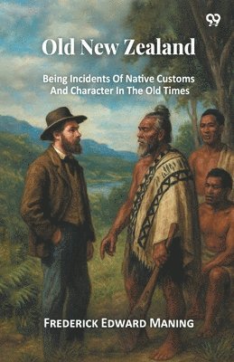 Frederick Edward Maning - Old New ZealandBeing Incidents Of Native Customs And Character In The Old Times (Edition1), Häftad