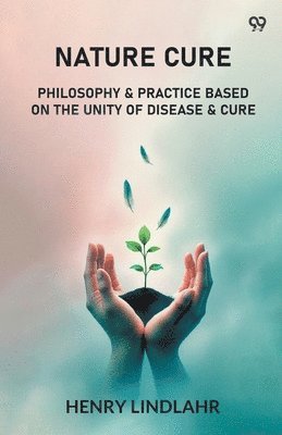 Nature CurePhilosophy & Practice Based On The Unity Of Disease & Cure (Edition1)