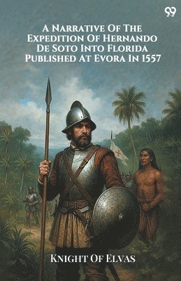 bokomslag A Narrative Of The Expedition Of Hernando De Soto Into Florida Published At Evora In 1557