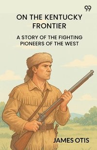 bokomslag On The Kentucky FrontierA Story Of The Fighting Pioneers Of The West (Edition1)