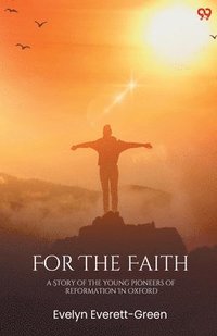 bokomslag For The Faith A Story Of The Young Pioneers Of Reformation In Oxford