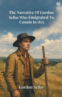 bokomslag Narrative Of Gordon Sellar Who Emigrated To Canada In 1825 (Edition1)