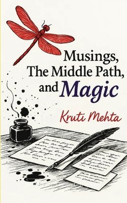 Kruti Mehta - Musings, The Middle Path & Magic Poems that trace the journey from panic...to poise, to premonitions & quiet power in your 40s, Häftad
