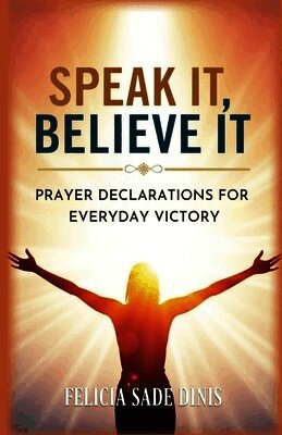Felicia Sade Dinis - Speak It, Believe It: Prayer Declarations For Everyday Victory, Häftad