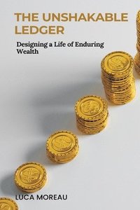 bokomslag The Unshakable Ledger: Designing a Life of Enduring Wealth