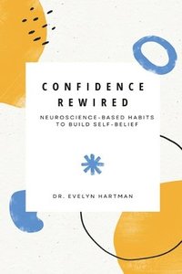 bokomslag Confidence Rewired: Neuroscience-Based Habits to Build Self-Belief