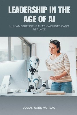 bokomslag Leadership in the Age of AI: Human Strengths That Machines Can t Replace