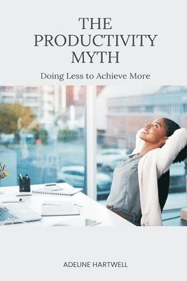 bokomslag The Productivity Myth: Doing Less to Achieve More